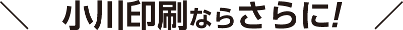 小川印刷ならさらに